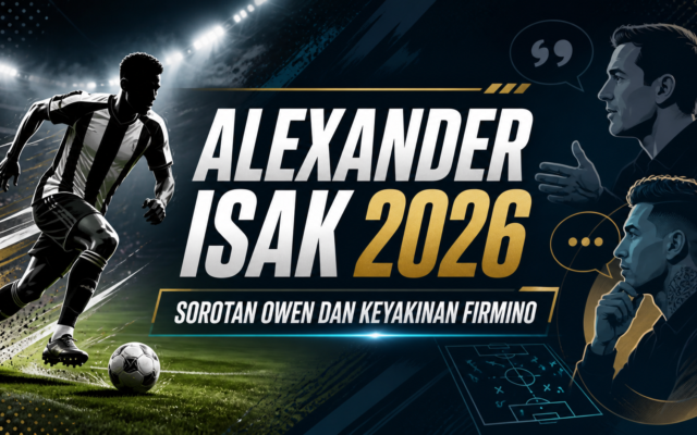isak - Alexander Isak 2026: Sorotan Owen dan Keyakinan Firmino