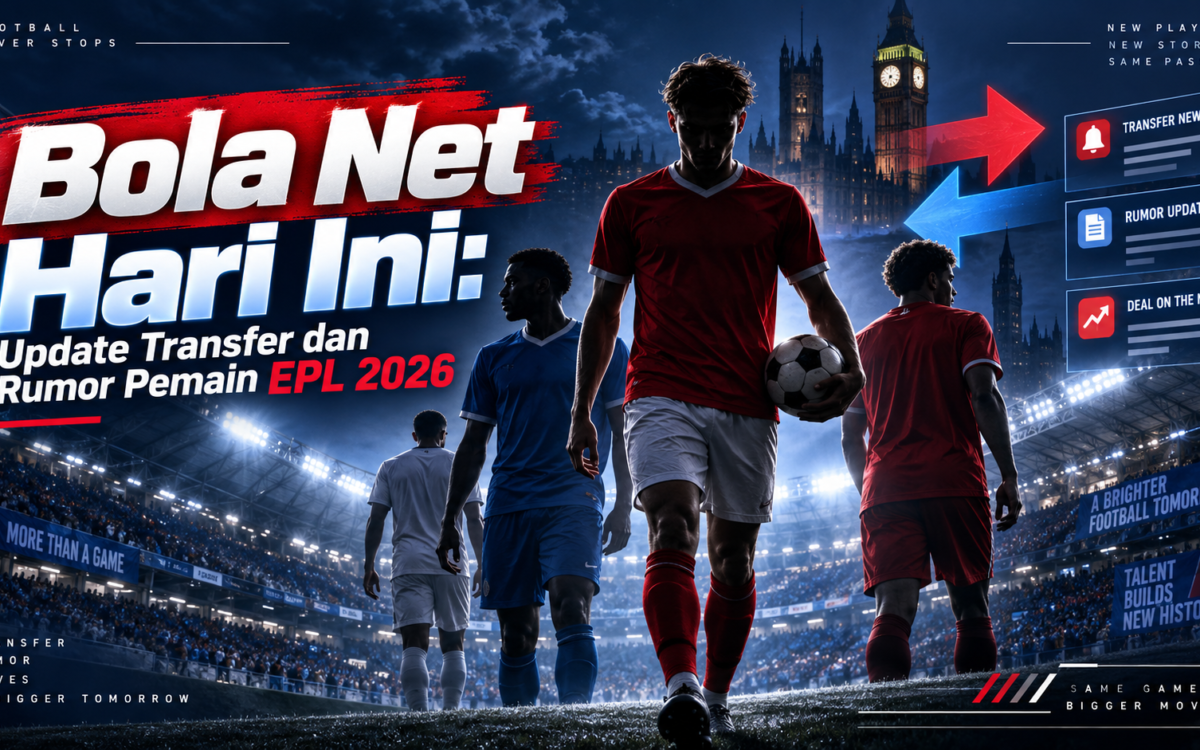 bola - Bola Net Hari Ini: Update Transfer dan Rumor Pemain EPL 2026
